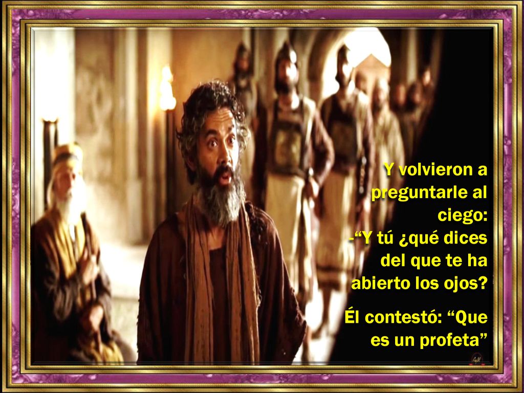 Y volvieron a preguntarle al ciego: - Y tú ¿qué dices del que te ha abierto los ojos