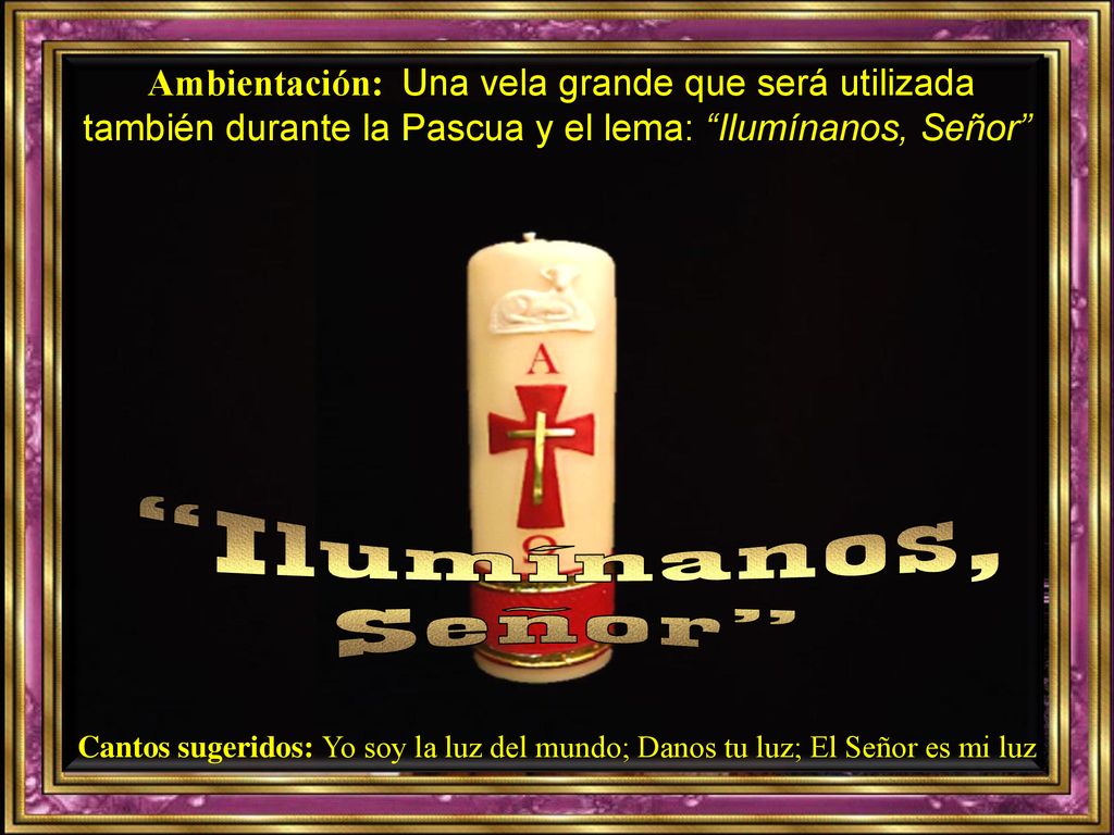 Ambientación: Una vela grande que será utilizada también durante la Pascua y el lema: Ilumínanos, Señor