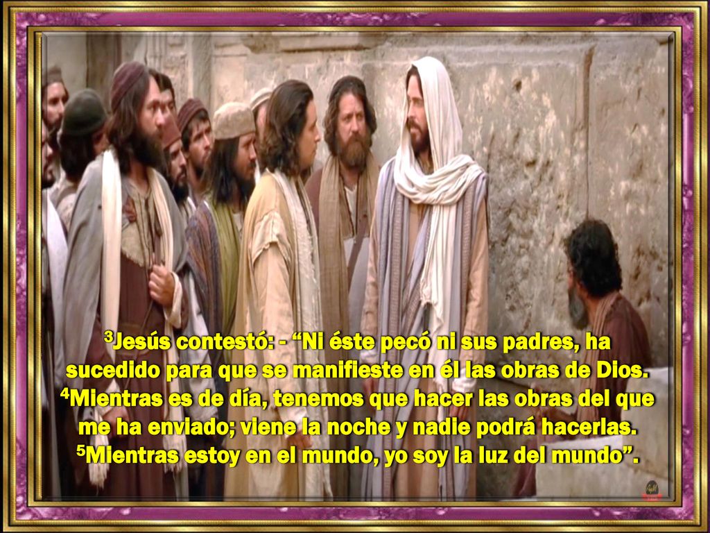 3Jesús contestó: - Ni éste pecó ni sus padres, ha sucedido para que se manifieste en él las obras de Dios.