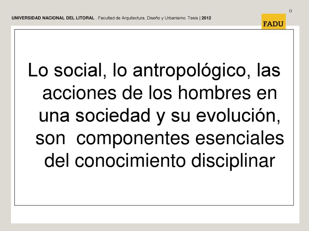 Lo social, lo antropológico, las acciones de los hombres en una sociedad y su evolución, son componentes esenciales del conocimiento disciplinar