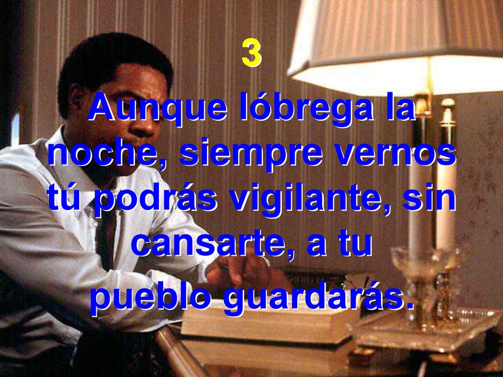 3 Aunque lóbrega la noche, siempre vernos tú podrás vigilante, sin cansarte, a tu.