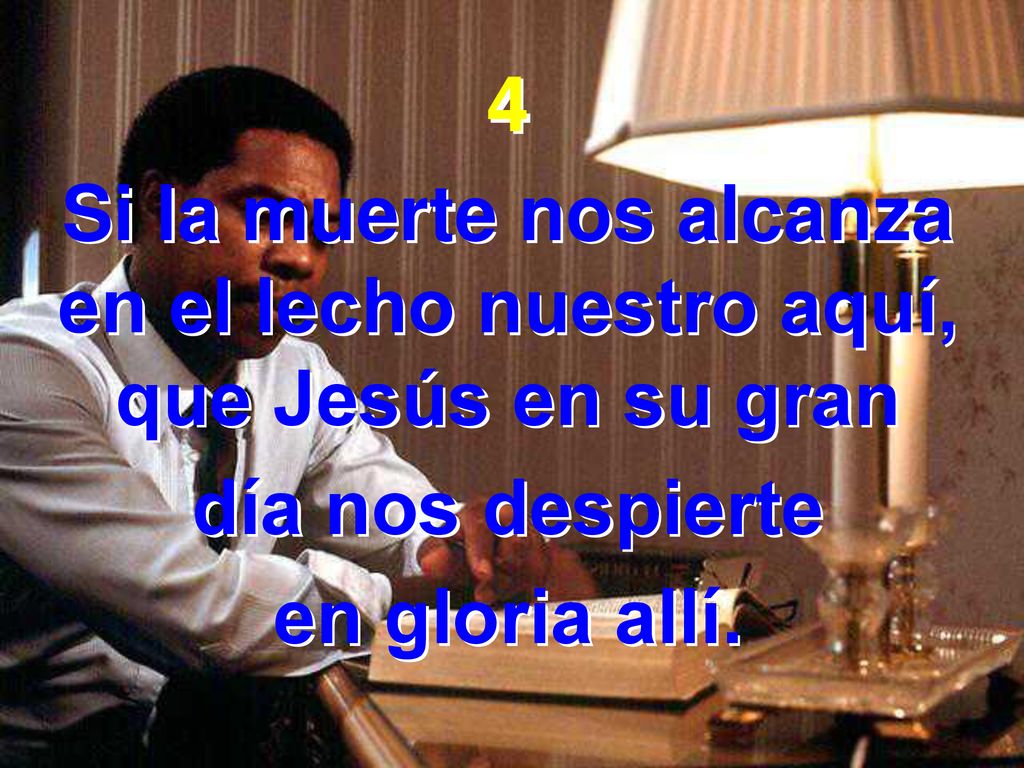4 Si la muerte nos alcanza en el lecho nuestro aquí, que Jesús en su gran.