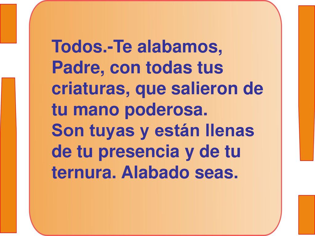 Todos.-Te alabamos, Padre, con todas tus criaturas, que salieron de tu mano poderosa.