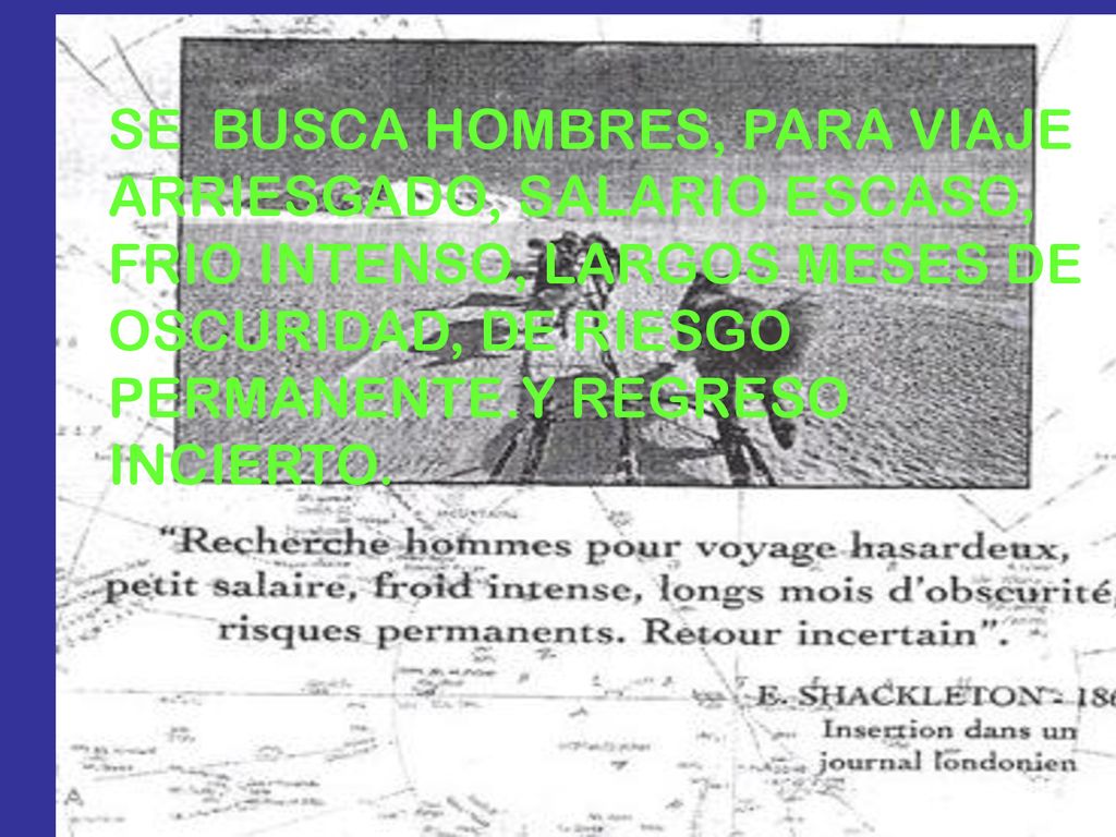 SE BUSCA HOMBRES, PARA VIAJE ARRIESGADO, SALARIO ESCASO, FRIO INTENSO, LARGOS MESES DE OSCURIDAD, DE RIESGO PERMANENTE.Y REGRESO INCIERTO.