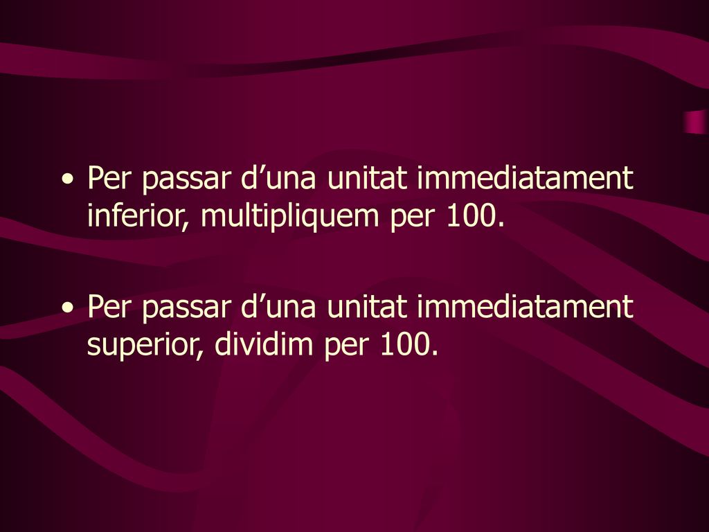 Per passar d’una unitat immediatament inferior, multipliquem per 100.