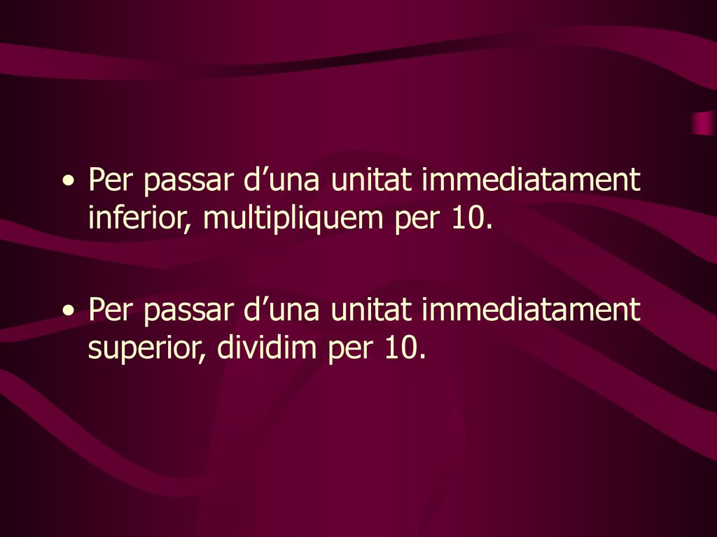 Per passar d’una unitat immediatament inferior, multipliquem per 10.