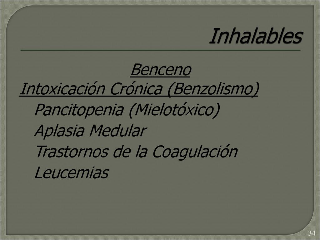 Inhalables Benceno Intoxicación Crónica (Benzolismo) Pancitopenia (Mielotóxico) Aplasia Medular Trastornos de la Coagulación Leucemias