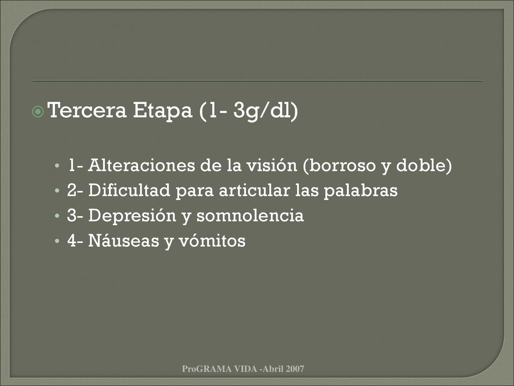 Tercera Etapa (1- 3g/dl) 1- Alteraciones de la visión (borroso y doble) 2- Dificultad para articular las palabras.