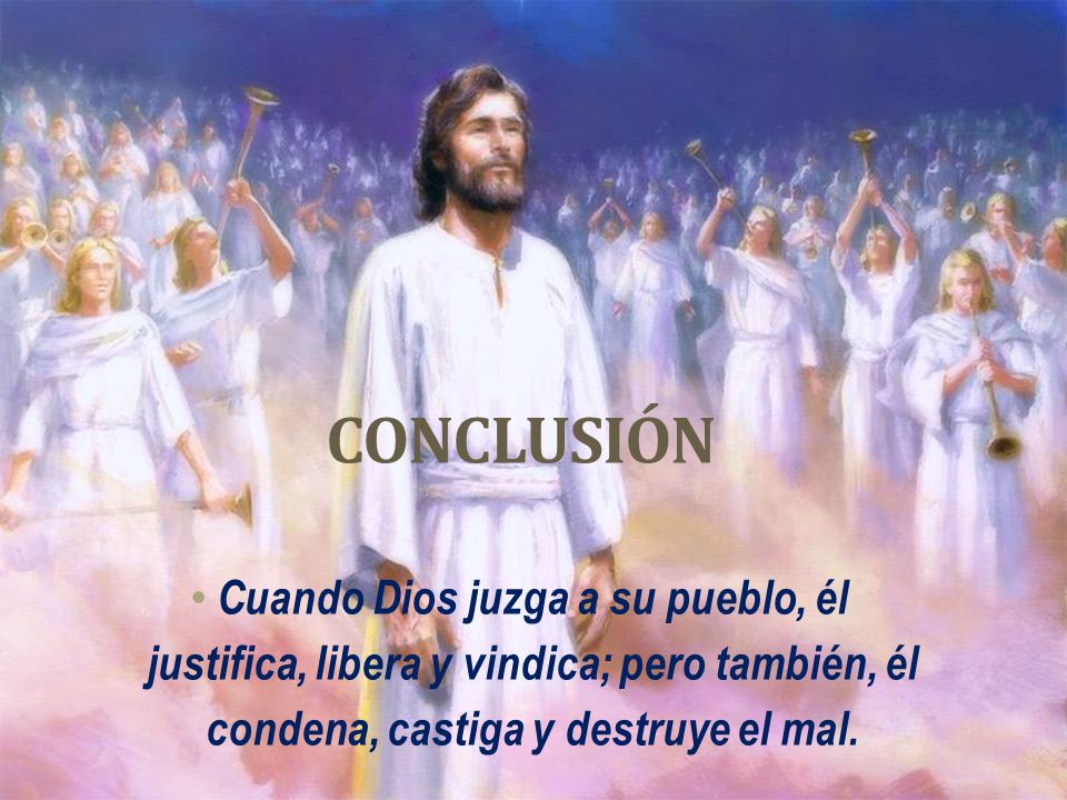 CONCLUSIÓN Cuando Dios juzga a su pueblo, él justifica, libera y vindica; pero también, él condena, castiga y destruye el mal.