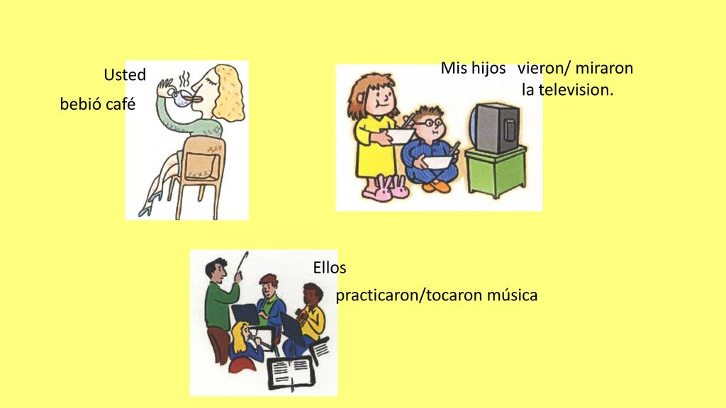 Mis hijos vieron/ miraron la television. Usted bebió café Ellos practicaron/tocaron música