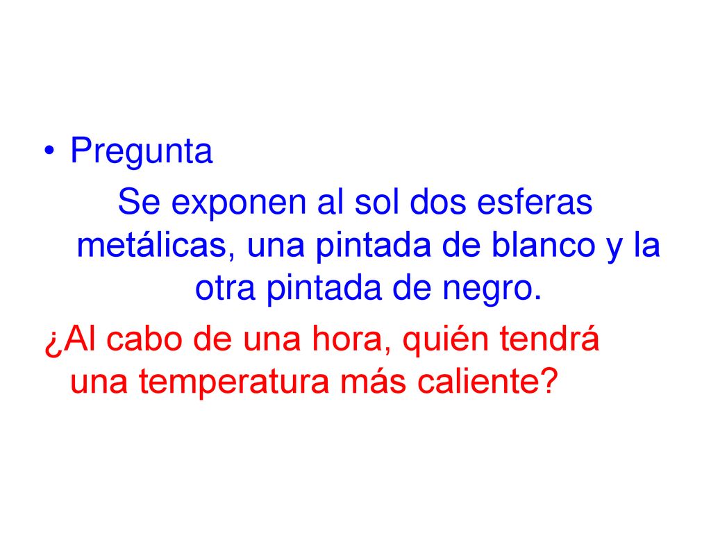 Pregunta Se exponen al sol dos esferas metálicas, una pintada de blanco y la otra pintada de negro.