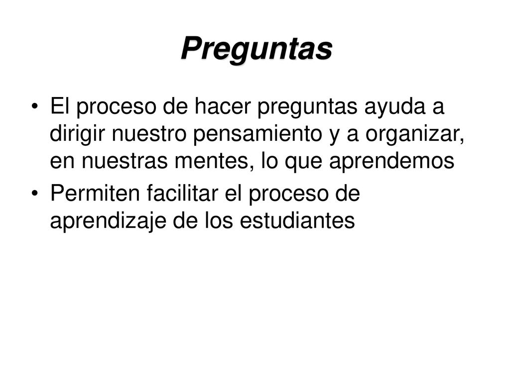 Preguntas El proceso de hacer preguntas ayuda a dirigir nuestro pensamiento y a organizar, en nuestras mentes, lo que aprendemos.