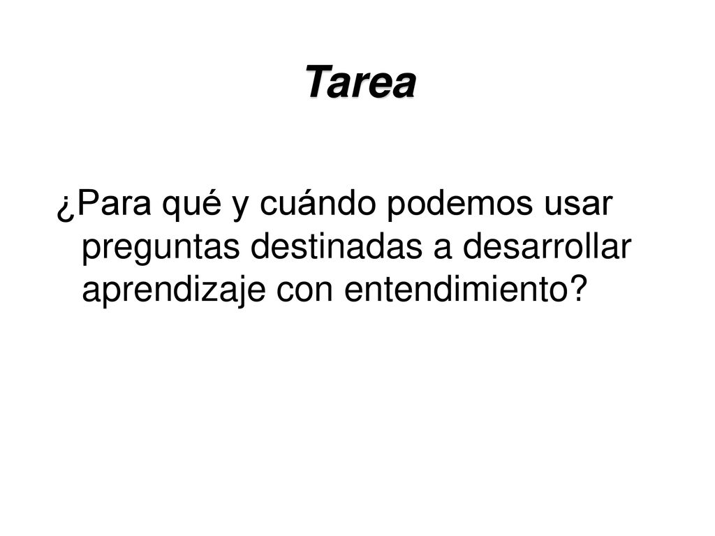 Tarea ¿Para qué y cuándo podemos usar preguntas destinadas a desarrollar aprendizaje con entendimiento