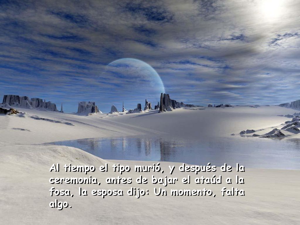 Al tiempo el tipo murió, y después de la ceremonia, antes de bajar el ataúd a la fosa, la esposa dijo: Un momento, falta algo.