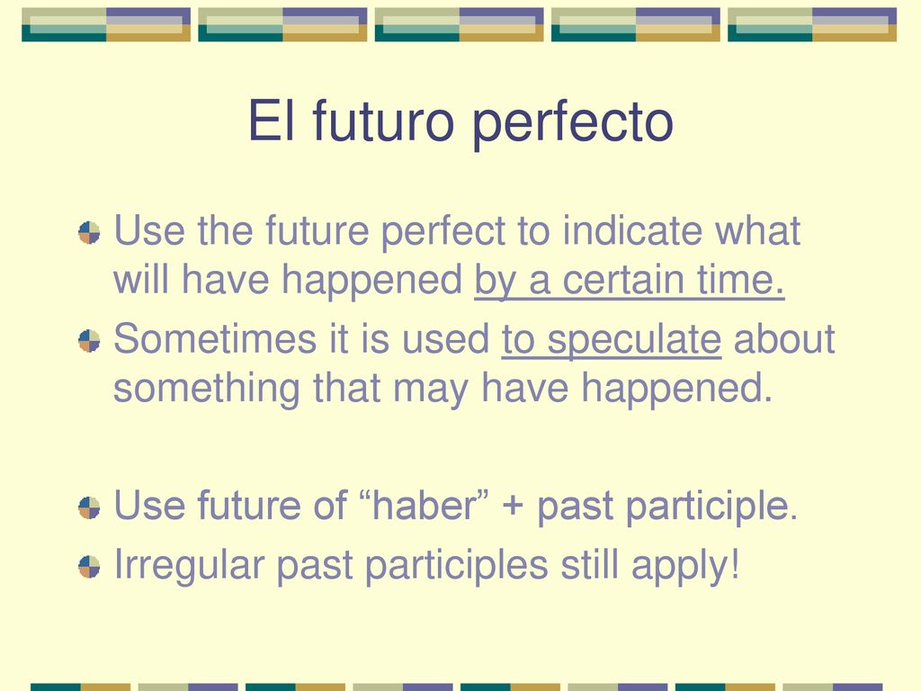 El futuro perfecto Use the future perfect to indicate what will have happened by a certain time.