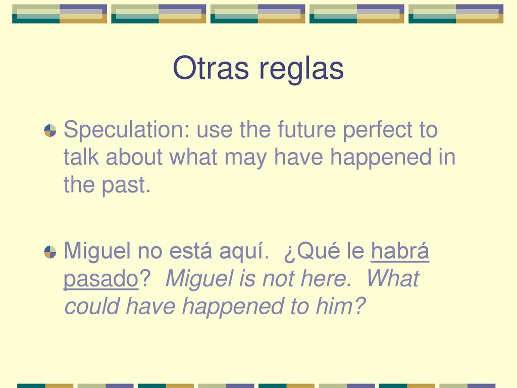 Otras reglas Speculation: use the future perfect to talk about what may have happened in the past.