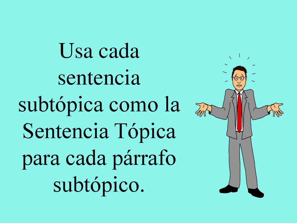 Usa cada sentencia subtópica como la Sentencia Tópica para cada párrafo subtópico.