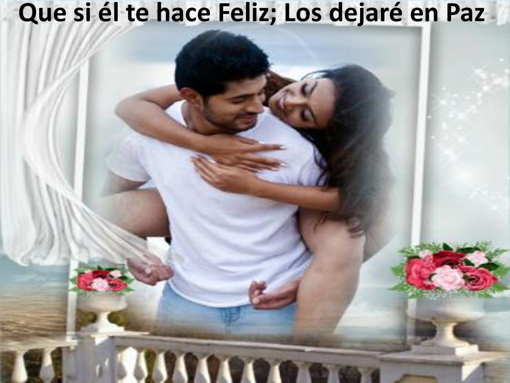 Que si él te hace Feliz; Los dejaré en Paz