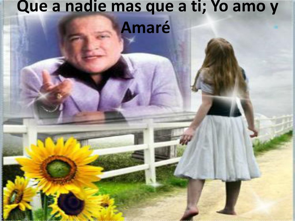 Que a nadie mas que a ti; Yo amo y Amaré