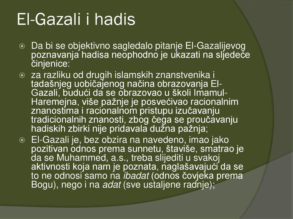 El-Gazali i hadis Da bi se objektivno sagledalo pitanje El-Gazalijevog poznavanja hadisa neophodno je ukazati na sljedeće činjenice:
