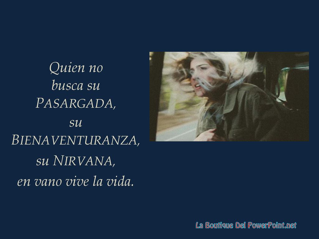 Quien no busca su PASARGADA, su BIENAVENTURANZA, su NIRVANA, en vano vive la vida.