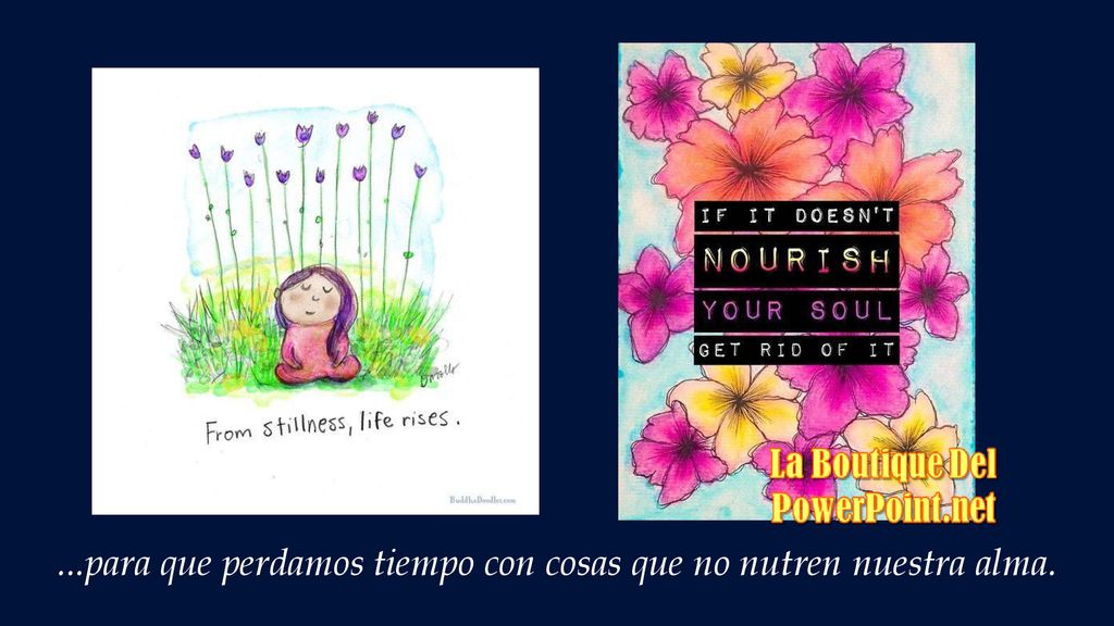 ...para que perdamos tiempo con cosas que no nutren nuestra alma.