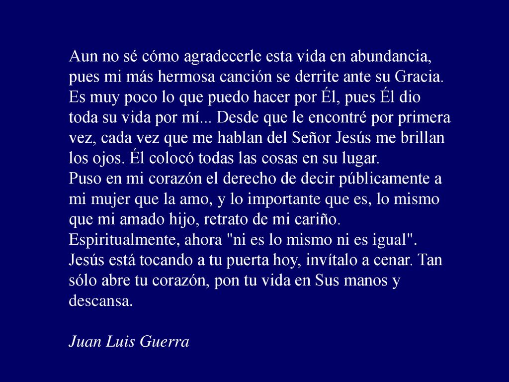 Aun no sé cómo agradecerle esta vida en abundancia, pues mi más hermosa canción se derrite ante su Gracia.