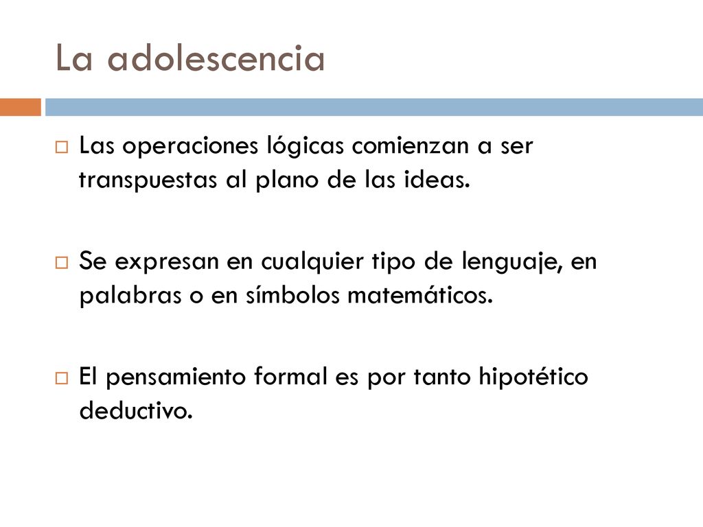 La adolescencia Las operaciones lógicas comienzan a ser transpuestas al plano de las ideas.