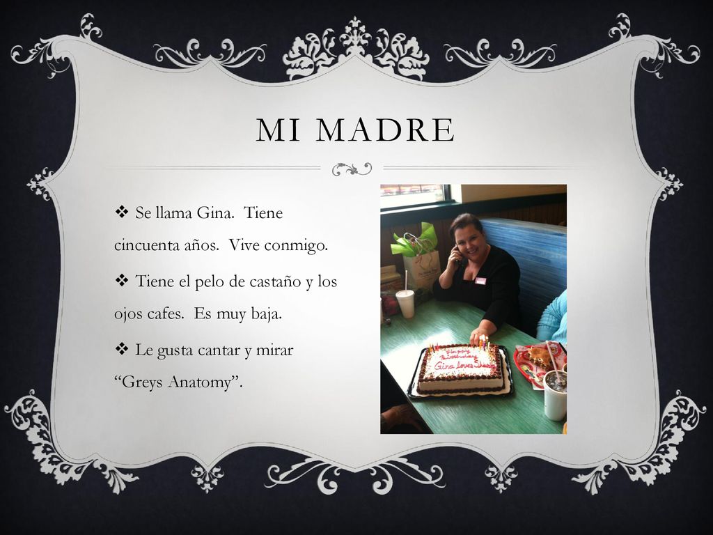Mi madre Se llama Gina. Tiene cincuenta años. Vive conmigo.