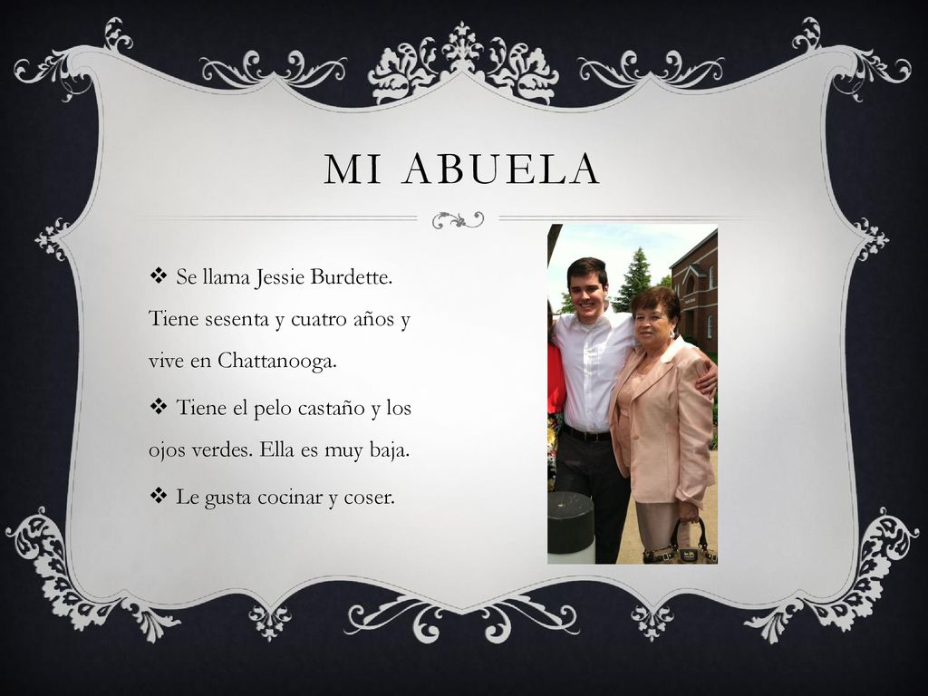Mi abuela Se llama Jessie Burdette. Tiene sesenta y cuatro años y vive en Chattanooga. Tiene el pelo castaño y los ojos verdes. Ella es muy baja.
