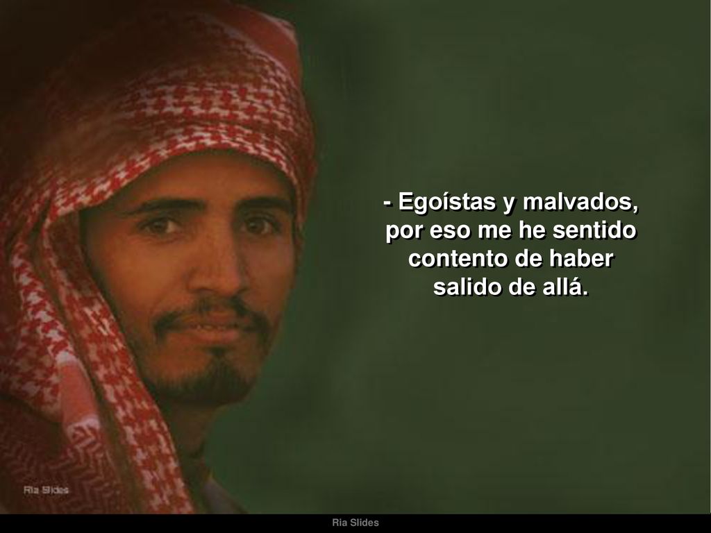 - Egoístas y malvados, por eso me he sentido contento de haber salido de allá.