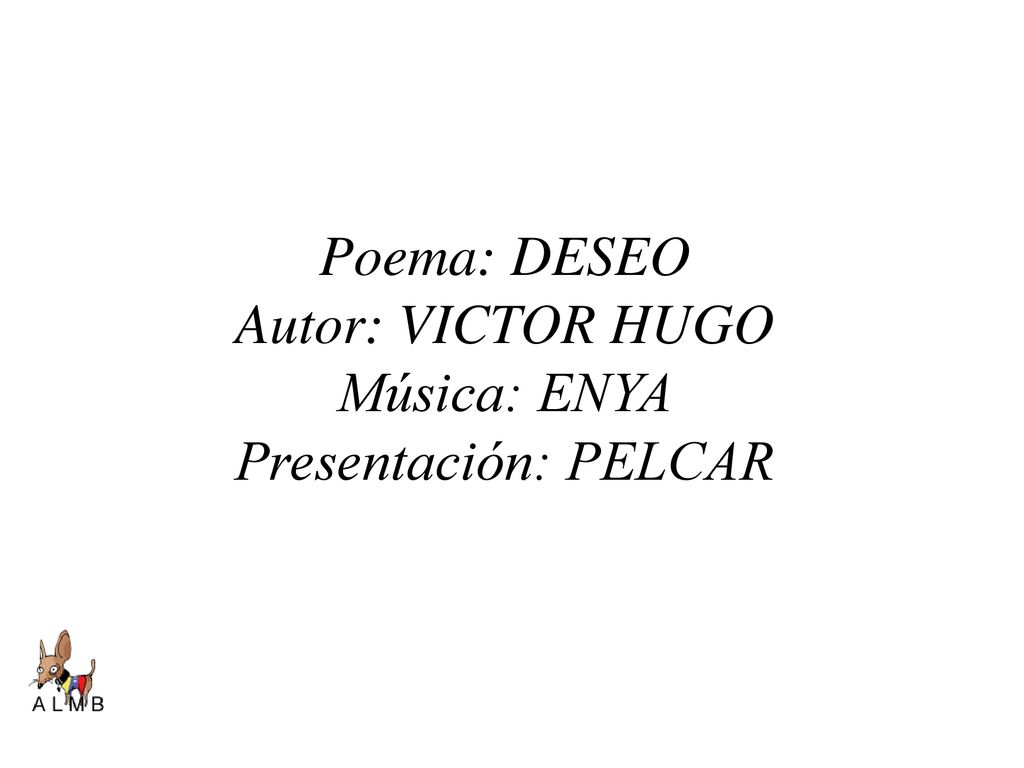 Poema: DESEO Autor: VICTOR HUGO Música: ENYA Presentación: PELCAR