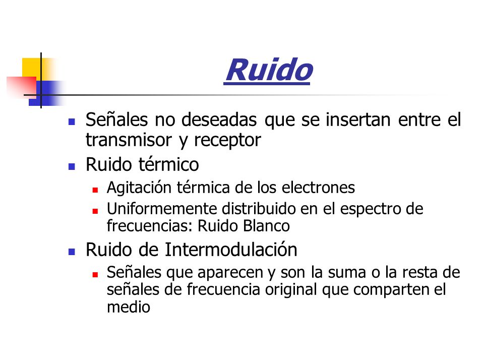 Ruido Señales no deseadas que se insertan entre el transmisor y receptor. Ruido térmico. Agitación térmica de los electrones.