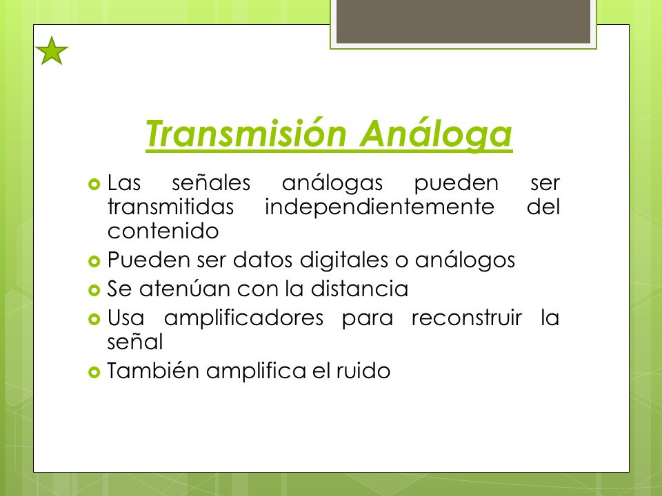 Transmisión Análoga Las señales análogas pueden ser transmitidas independientemente del contenido. Pueden ser datos digitales o análogos.