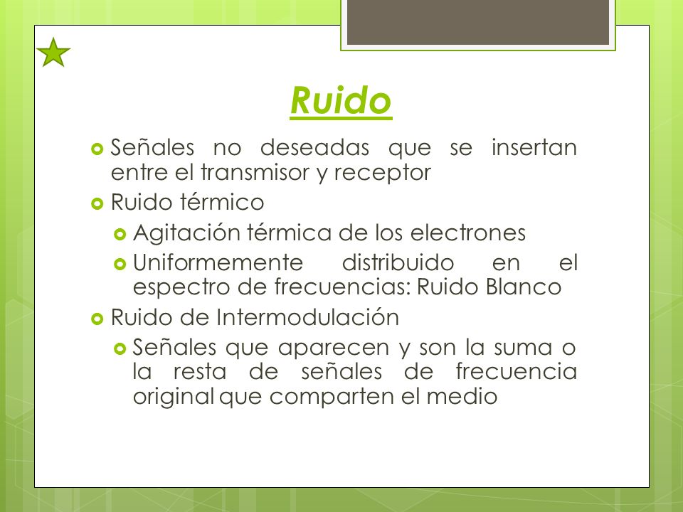 Ruido Señales no deseadas que se insertan entre el transmisor y receptor. Ruido térmico. Agitación térmica de los electrones.