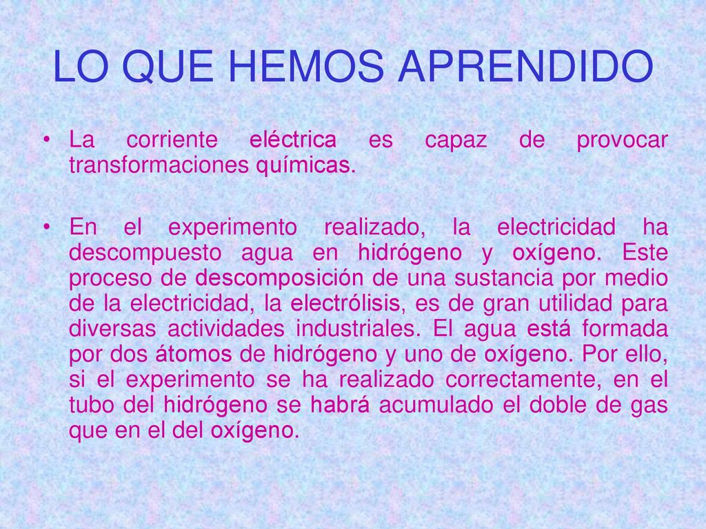 LO QUE HEMOS APRENDIDO La corriente eléctrica es capaz de provocar transformaciones químicas.