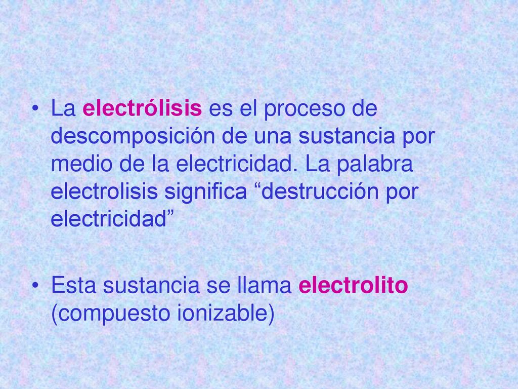 La electrólisis es el proceso de descomposición de una sustancia por medio de la electricidad. La palabra electrolisis significa destrucción por electricidad