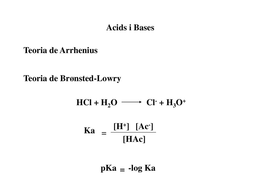 Acids i Bases Teoria de Arrhenius. Teoria de Brønsted-Lowry. HCl + H2O. Cl- + H3O+ [H+] [Ac-] Ka.