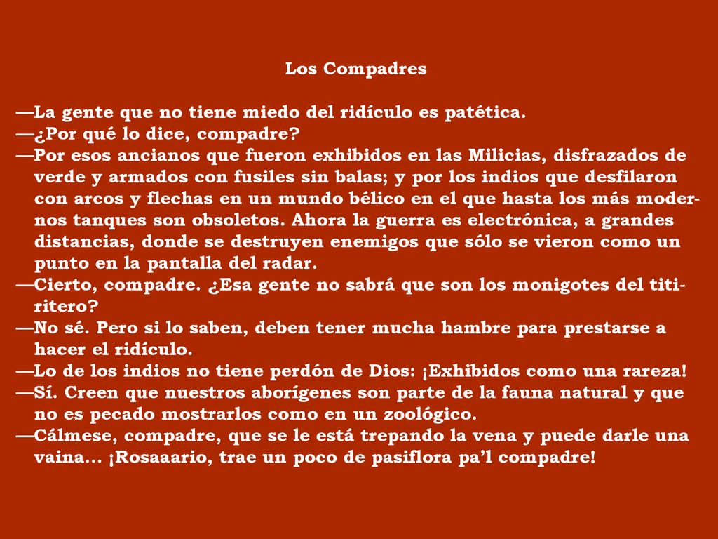 Los Compadres —La gente que no tiene miedo del ridículo es patética. —¿Por qué lo dice, compadre