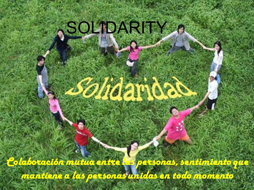 SOLIDARITY Colaboración mutua entre las personas, sentimiento que mantiene a las personas unidas en todo momento.