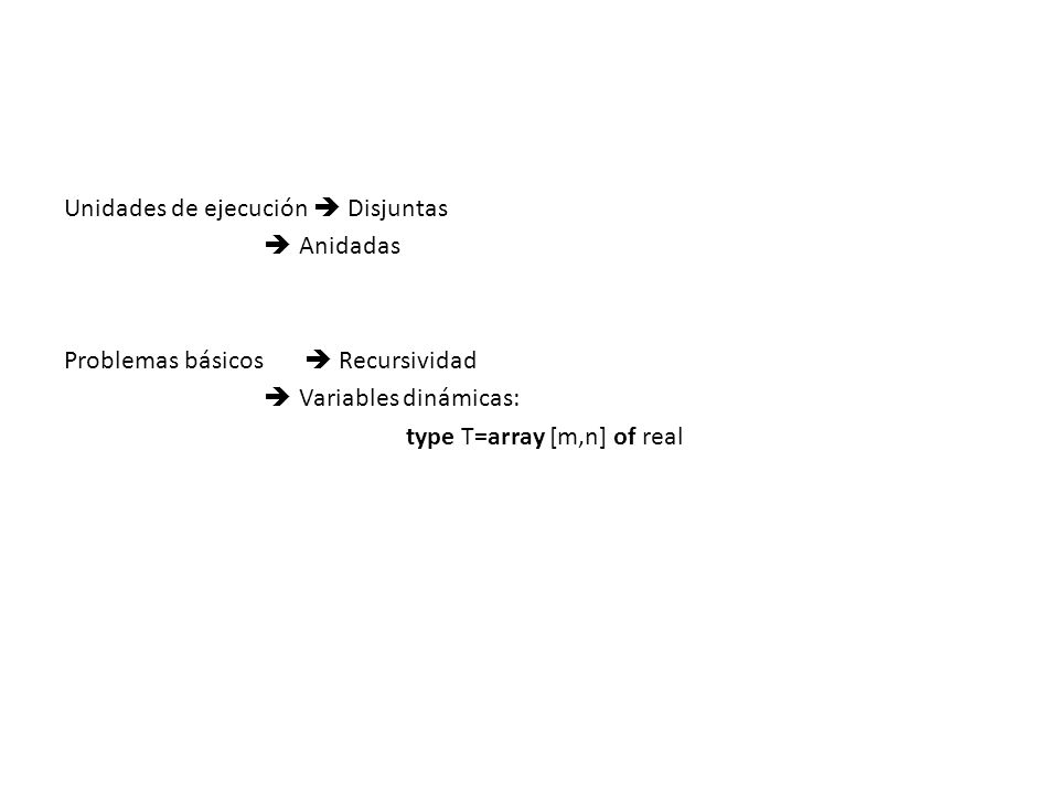 Unidades de ejecución  Disjuntas  Anidadas Problemas básicos  Recursividad  Variables dinámicas: type T=array [m,n] of real