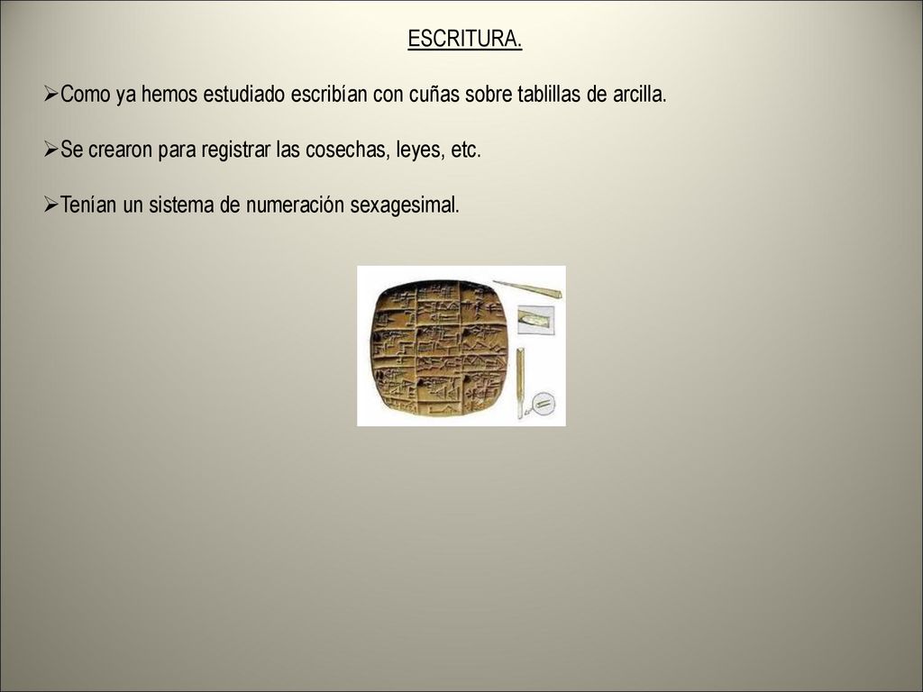 ESCRITURA. Como ya hemos estudiado escribían con cuñas sobre tablillas de arcilla. Se crearon para registrar las cosechas, leyes, etc.