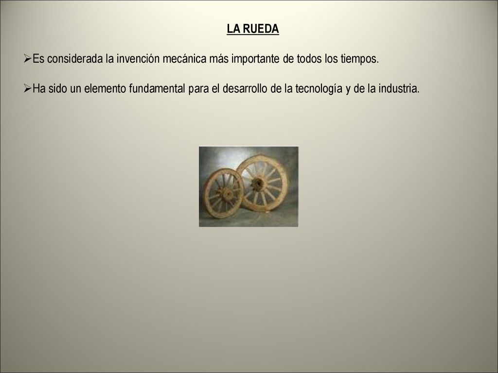 LA RUEDA Es considerada la invención mecánica más importante de todos los tiempos.