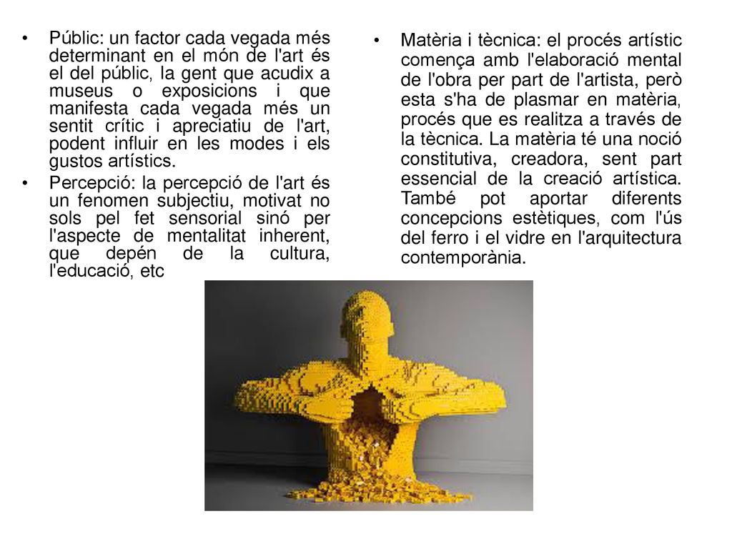 Públic: un factor cada vegada més determinant en el món de l art és el del públic, la gent que acudix a museus o exposicions i que manifesta cada vegada més un sentit crític i apreciatiu de l art, podent influir en les modes i els gustos artístics.