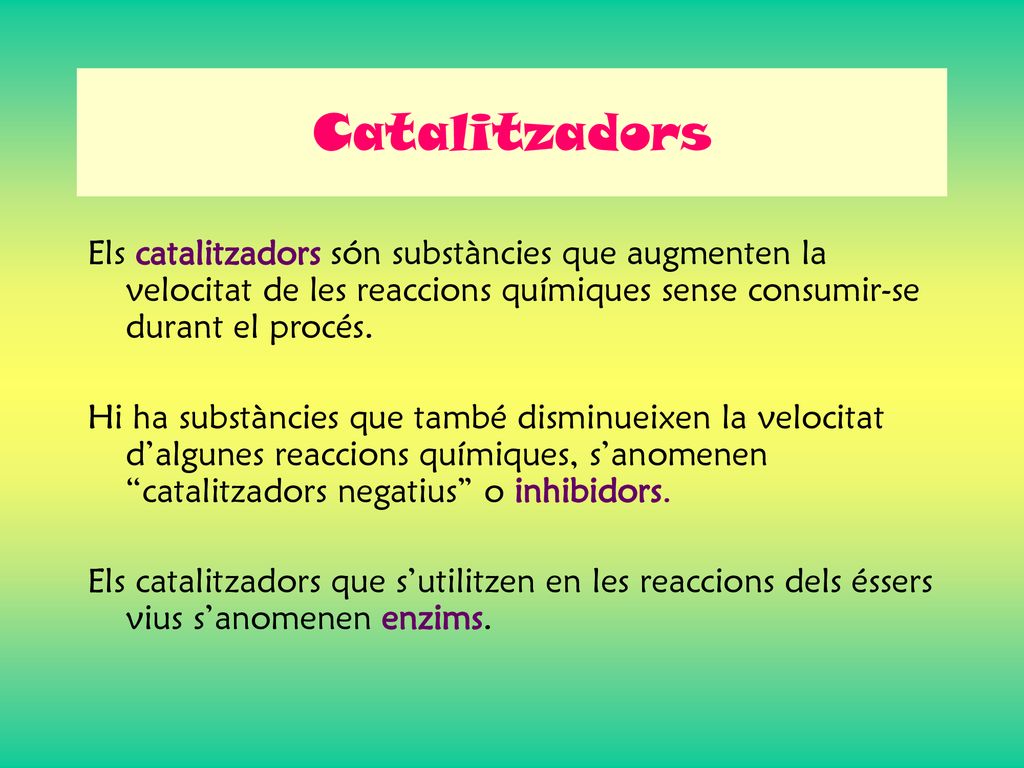 Catalitzadors Els catalitzadors són substàncies que augmenten la velocitat de les reaccions químiques sense consumir-se durant el procés.