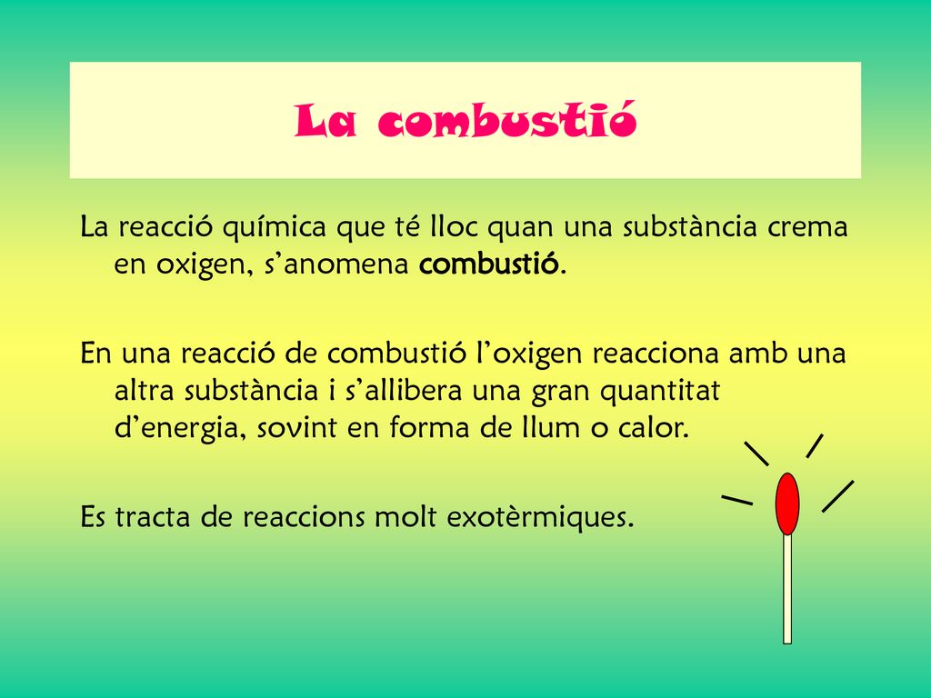 La combustió La reacció química que té lloc quan una substància crema en oxigen, s’anomena combustió.