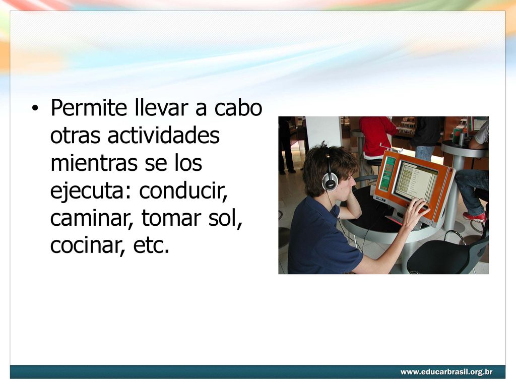 Permite llevar a cabo otras actividades mientras se los ejecuta: conducir, caminar, tomar sol, cocinar, etc.