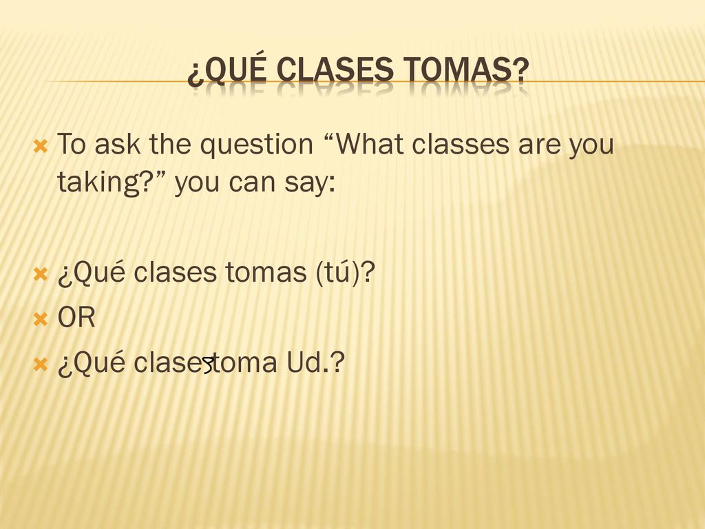 ¿qué clases tomas To ask the question What classes are you taking you can say: ¿Qué clases tomas (tú)