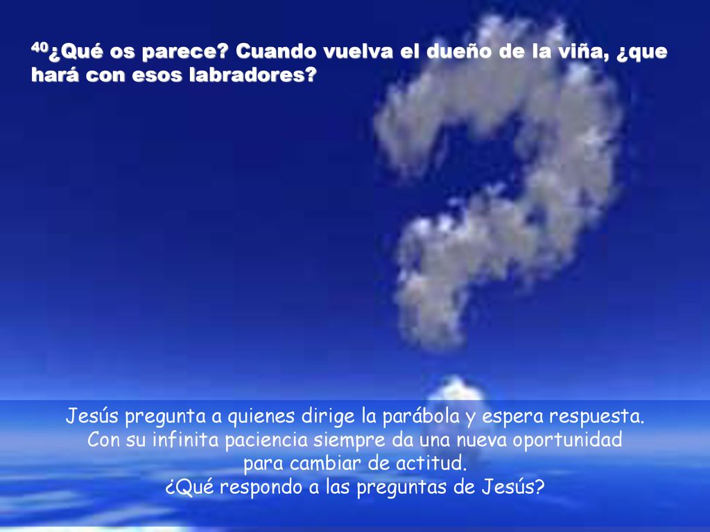 Jesús pregunta a quienes dirige la parábola y espera respuesta.