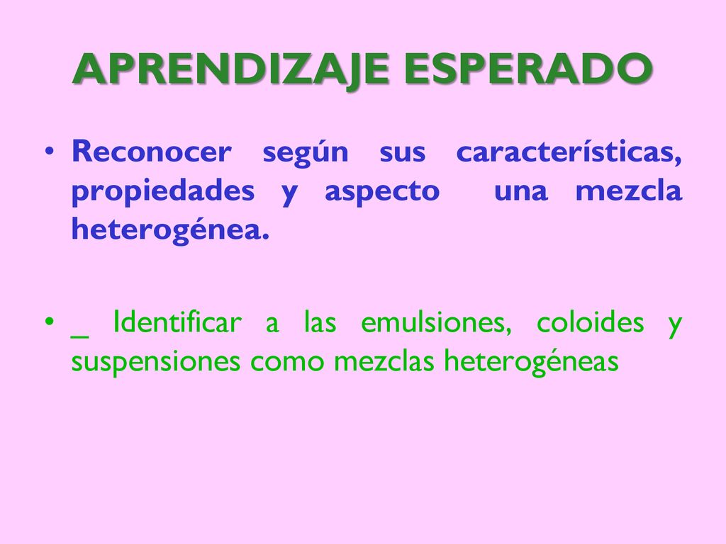 APRENDIZAJE ESPERADO Reconocer según sus características, propiedades y aspecto una mezcla heterogénea.